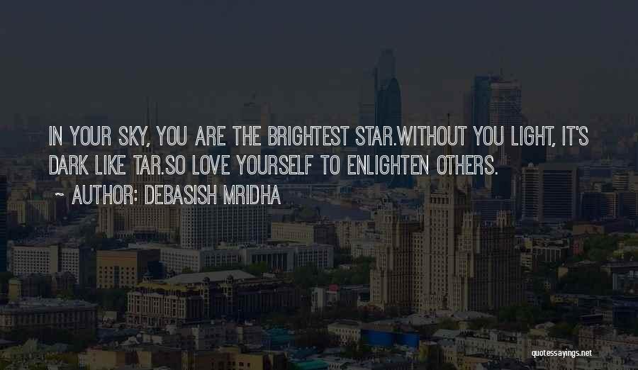 Debasish Mridha Quotes: In Your Sky, You Are The Brightest Star.without You Light, It's Dark Like Tar.so Love Yourself To Enlighten Others.