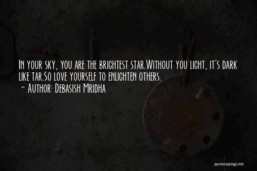 Debasish Mridha Quotes: In Your Sky, You Are The Brightest Star.without You Light, It's Dark Like Tar.so Love Yourself To Enlighten Others.