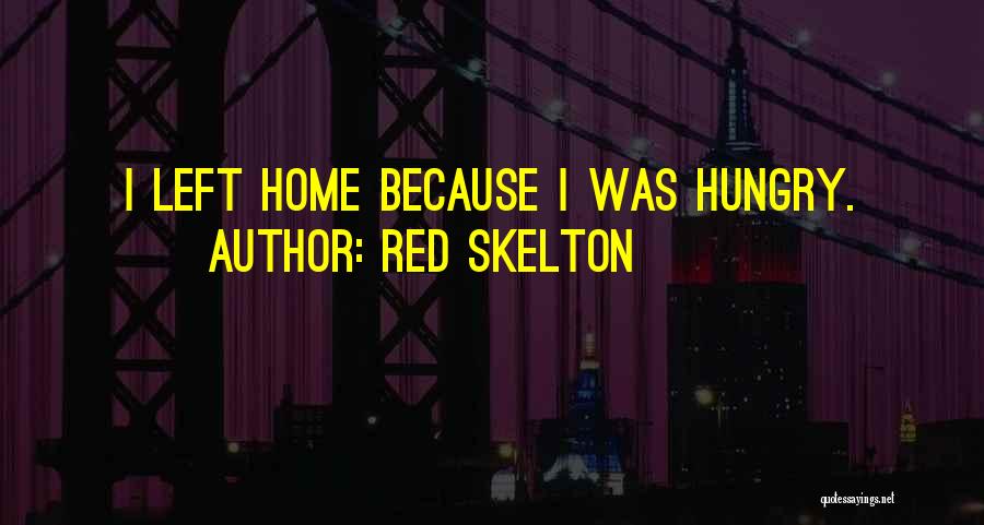 Red Skelton Quotes: I Left Home Because I Was Hungry.