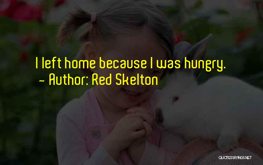 Red Skelton Quotes: I Left Home Because I Was Hungry.
