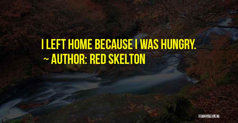 Red Skelton Quotes: I Left Home Because I Was Hungry.