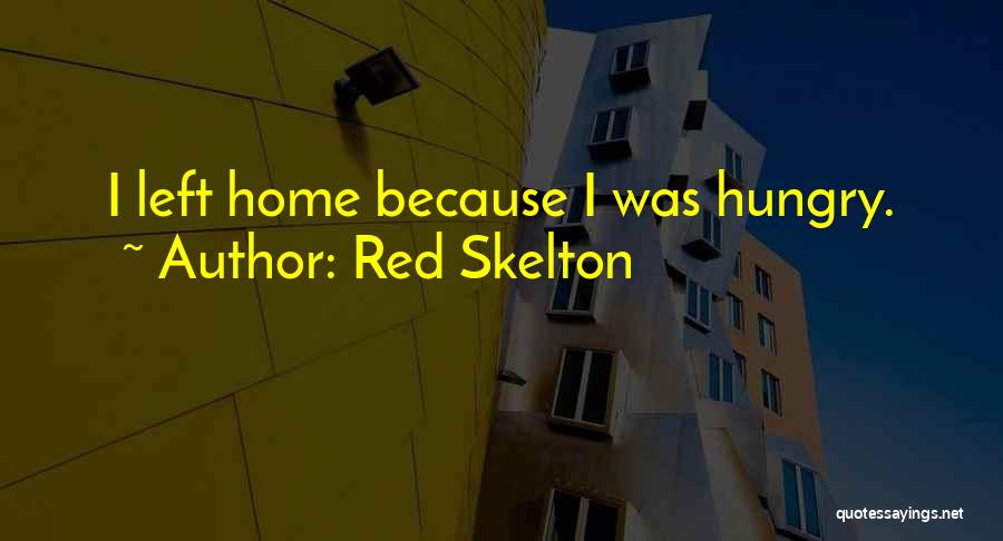 Red Skelton Quotes: I Left Home Because I Was Hungry.