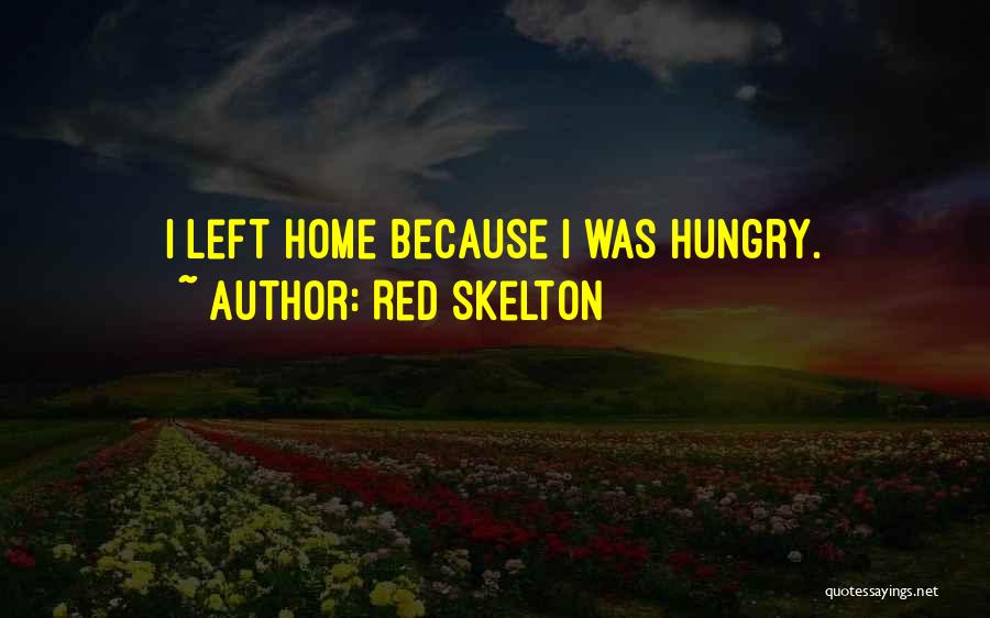 Red Skelton Quotes: I Left Home Because I Was Hungry.