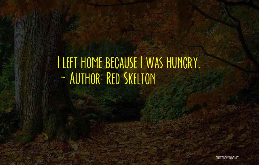 Red Skelton Quotes: I Left Home Because I Was Hungry.