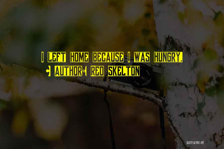 Red Skelton Quotes: I Left Home Because I Was Hungry.