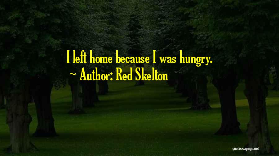 Red Skelton Quotes: I Left Home Because I Was Hungry.