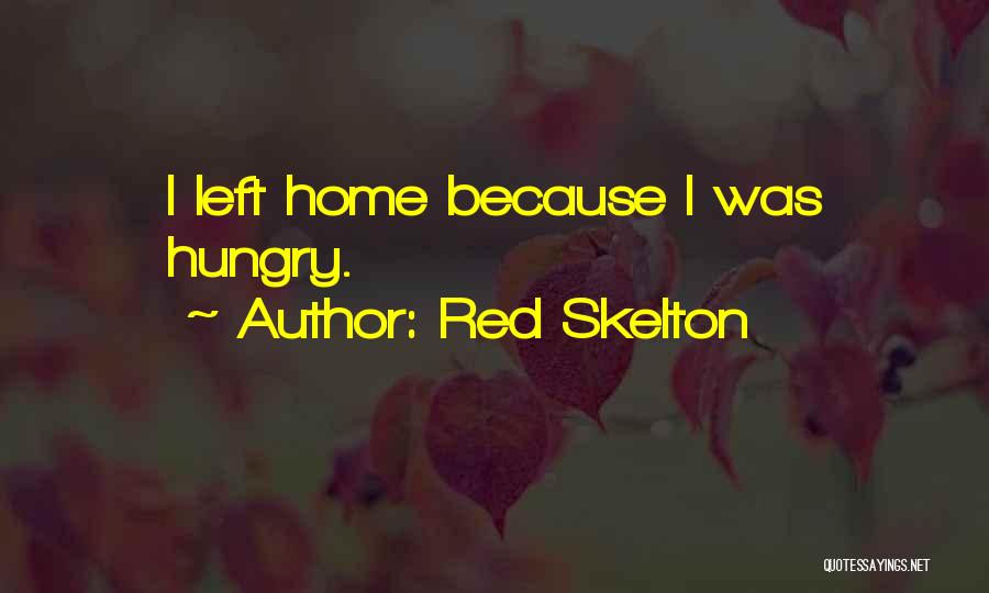 Red Skelton Quotes: I Left Home Because I Was Hungry.