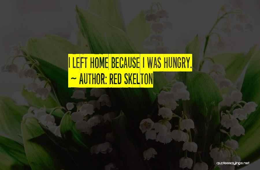 Red Skelton Quotes: I Left Home Because I Was Hungry.