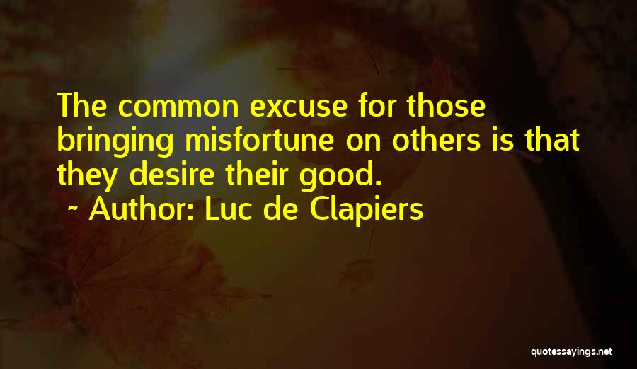 Luc De Clapiers Quotes: The Common Excuse For Those Bringing Misfortune On Others Is That They Desire Their Good.