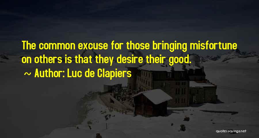 Luc De Clapiers Quotes: The Common Excuse For Those Bringing Misfortune On Others Is That They Desire Their Good.
