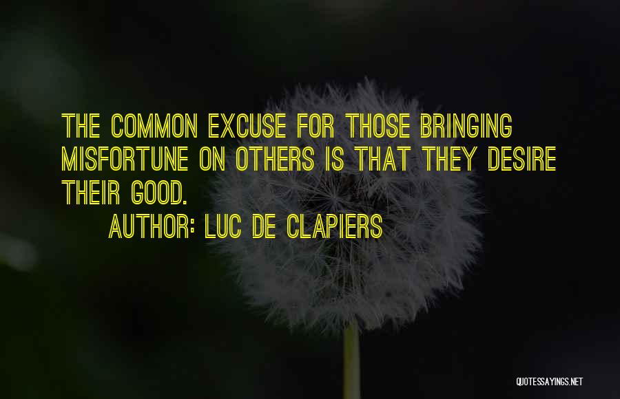 Luc De Clapiers Quotes: The Common Excuse For Those Bringing Misfortune On Others Is That They Desire Their Good.