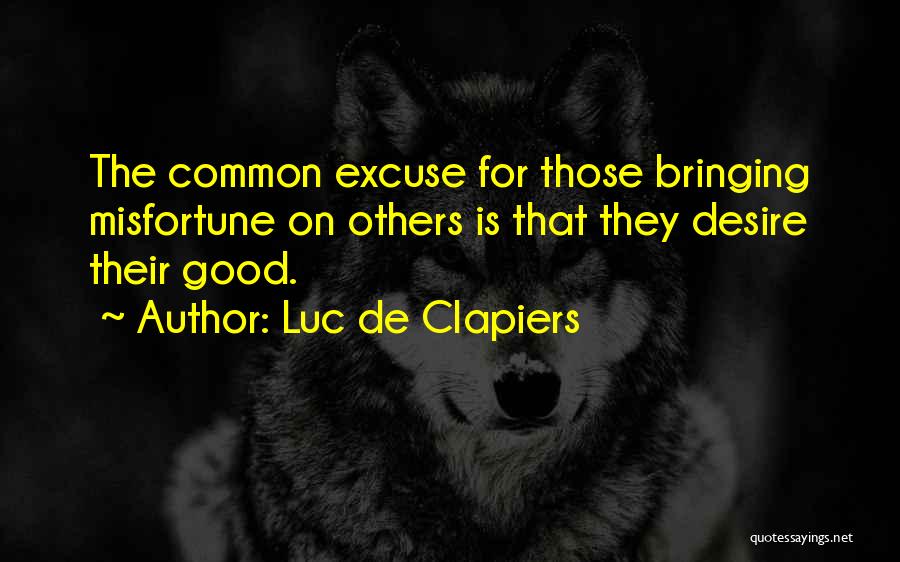 Luc De Clapiers Quotes: The Common Excuse For Those Bringing Misfortune On Others Is That They Desire Their Good.