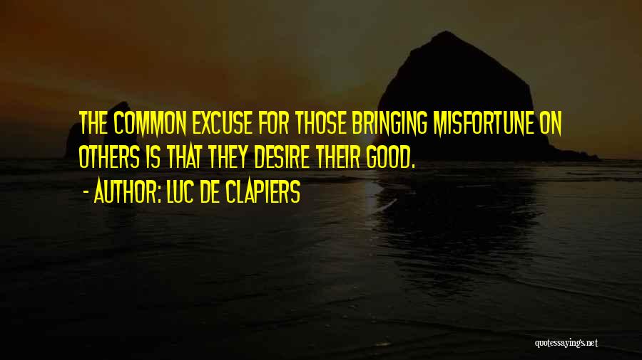 Luc De Clapiers Quotes: The Common Excuse For Those Bringing Misfortune On Others Is That They Desire Their Good.