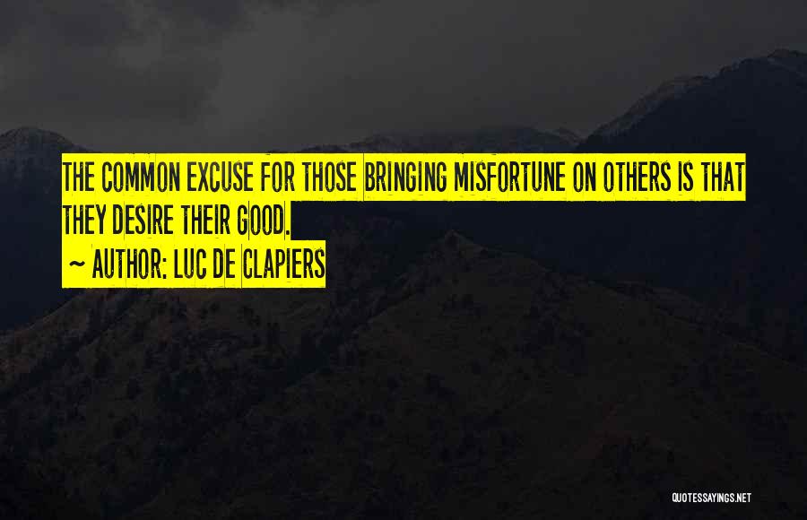Luc De Clapiers Quotes: The Common Excuse For Those Bringing Misfortune On Others Is That They Desire Their Good.