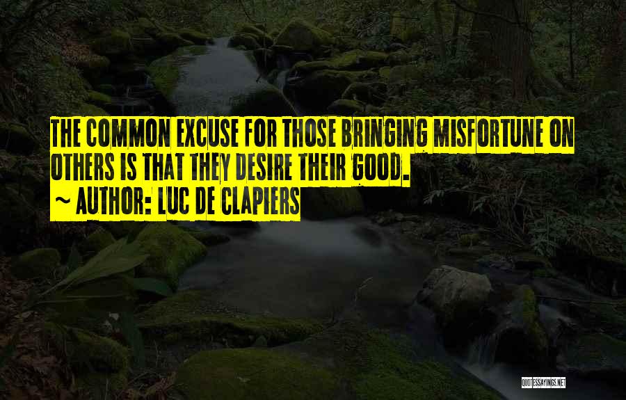 Luc De Clapiers Quotes: The Common Excuse For Those Bringing Misfortune On Others Is That They Desire Their Good.