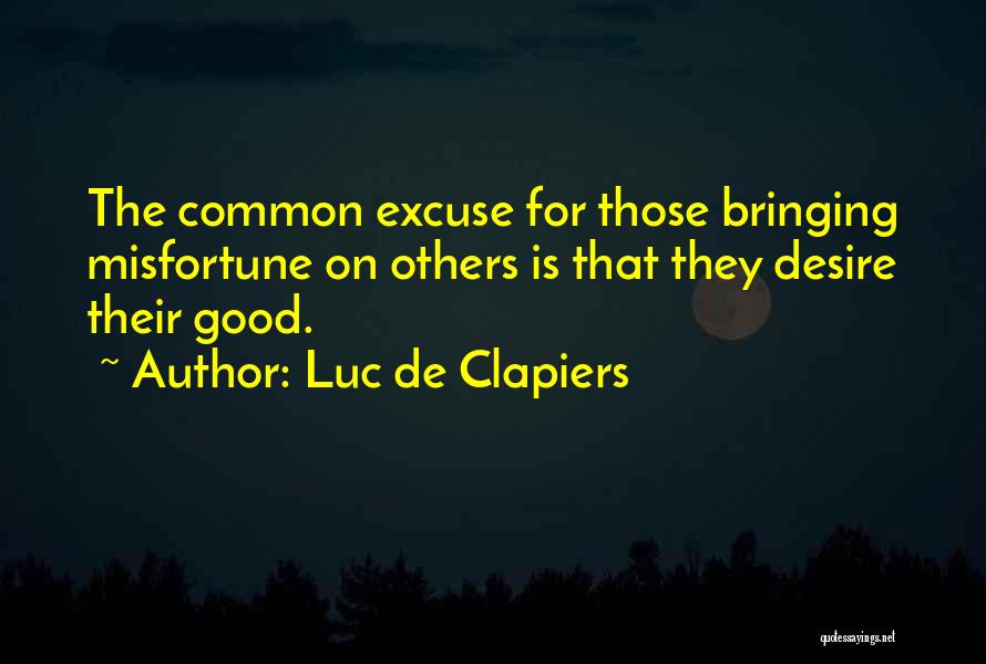 Luc De Clapiers Quotes: The Common Excuse For Those Bringing Misfortune On Others Is That They Desire Their Good.