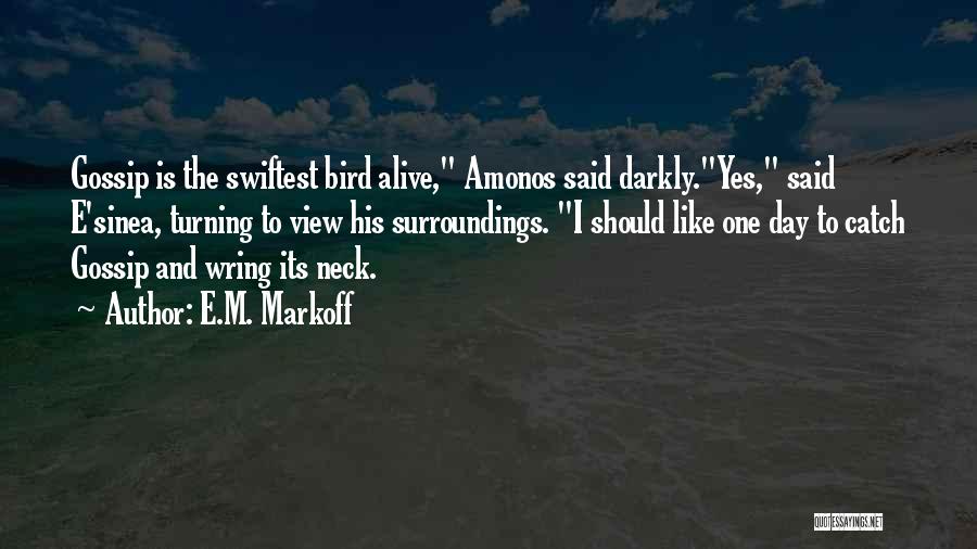 E.M. Markoff Quotes: Gossip Is The Swiftest Bird Alive, Amonos Said Darkly.yes, Said E'sinea, Turning To View His Surroundings. I Should Like One