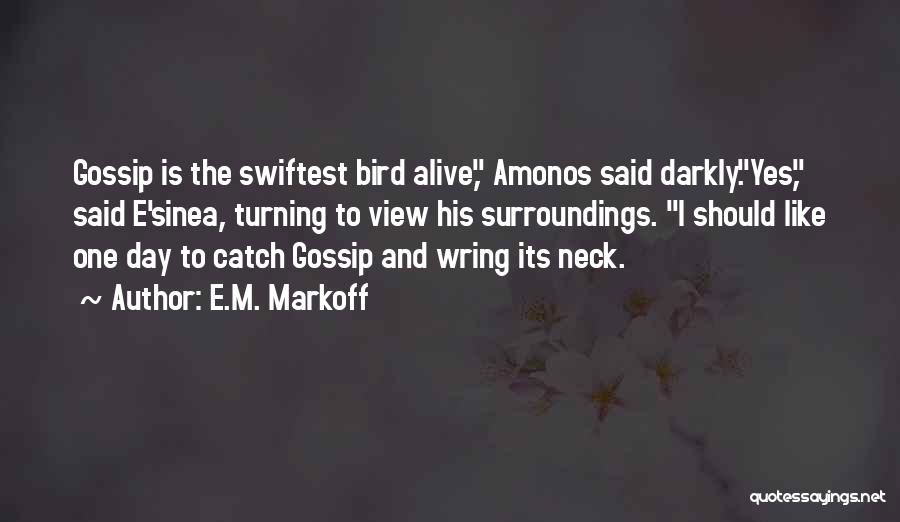 E.M. Markoff Quotes: Gossip Is The Swiftest Bird Alive, Amonos Said Darkly.yes, Said E'sinea, Turning To View His Surroundings. I Should Like One
