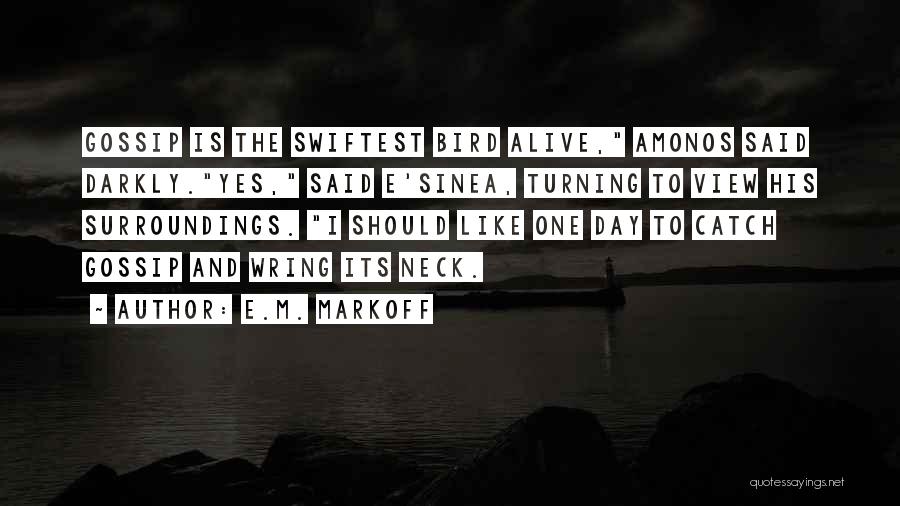 E.M. Markoff Quotes: Gossip Is The Swiftest Bird Alive, Amonos Said Darkly.yes, Said E'sinea, Turning To View His Surroundings. I Should Like One