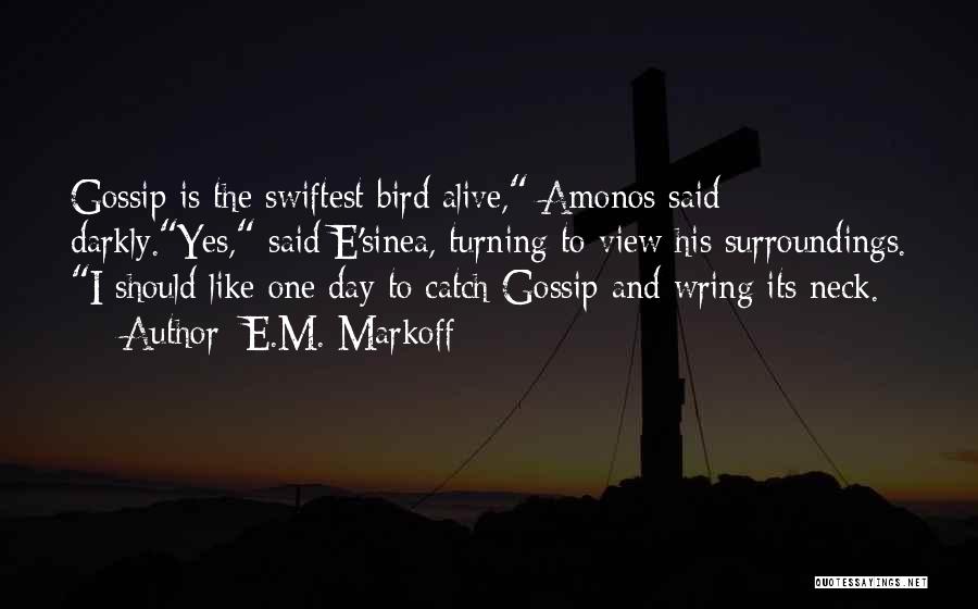 E.M. Markoff Quotes: Gossip Is The Swiftest Bird Alive, Amonos Said Darkly.yes, Said E'sinea, Turning To View His Surroundings. I Should Like One