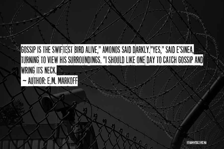E.M. Markoff Quotes: Gossip Is The Swiftest Bird Alive, Amonos Said Darkly.yes, Said E'sinea, Turning To View His Surroundings. I Should Like One