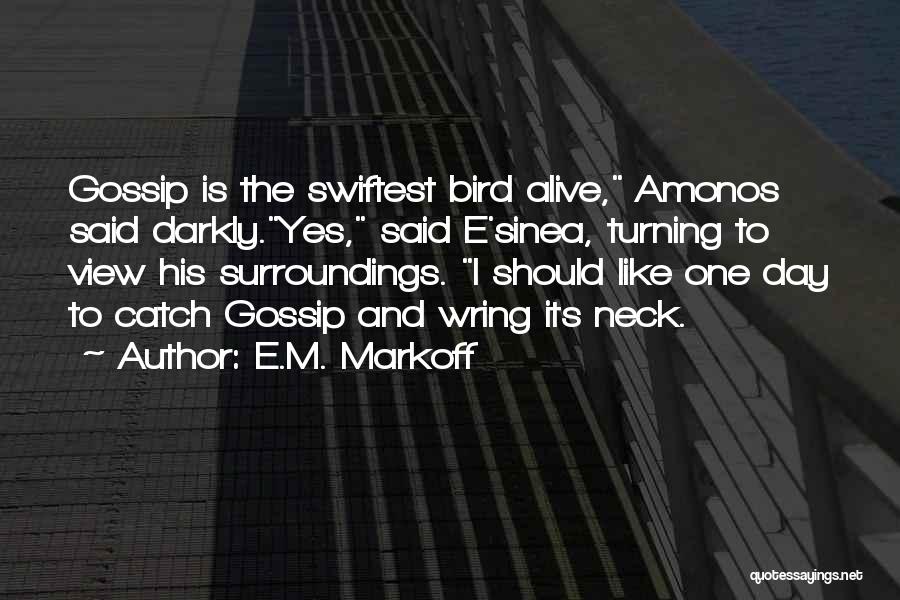 E.M. Markoff Quotes: Gossip Is The Swiftest Bird Alive, Amonos Said Darkly.yes, Said E'sinea, Turning To View His Surroundings. I Should Like One