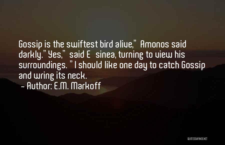 E.M. Markoff Quotes: Gossip Is The Swiftest Bird Alive, Amonos Said Darkly.yes, Said E'sinea, Turning To View His Surroundings. I Should Like One