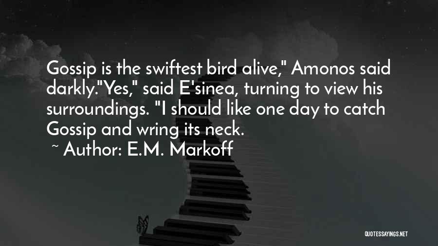 E.M. Markoff Quotes: Gossip Is The Swiftest Bird Alive, Amonos Said Darkly.yes, Said E'sinea, Turning To View His Surroundings. I Should Like One