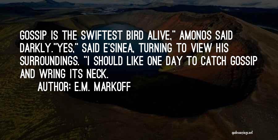 E.M. Markoff Quotes: Gossip Is The Swiftest Bird Alive, Amonos Said Darkly.yes, Said E'sinea, Turning To View His Surroundings. I Should Like One