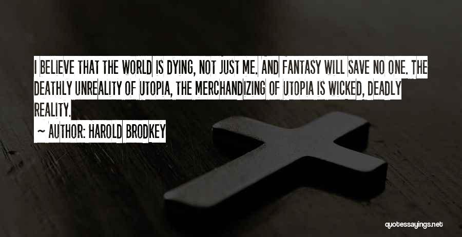 Harold Brodkey Quotes: I Believe That The World Is Dying, Not Just Me. And Fantasy Will Save No One. The Deathly Unreality Of
