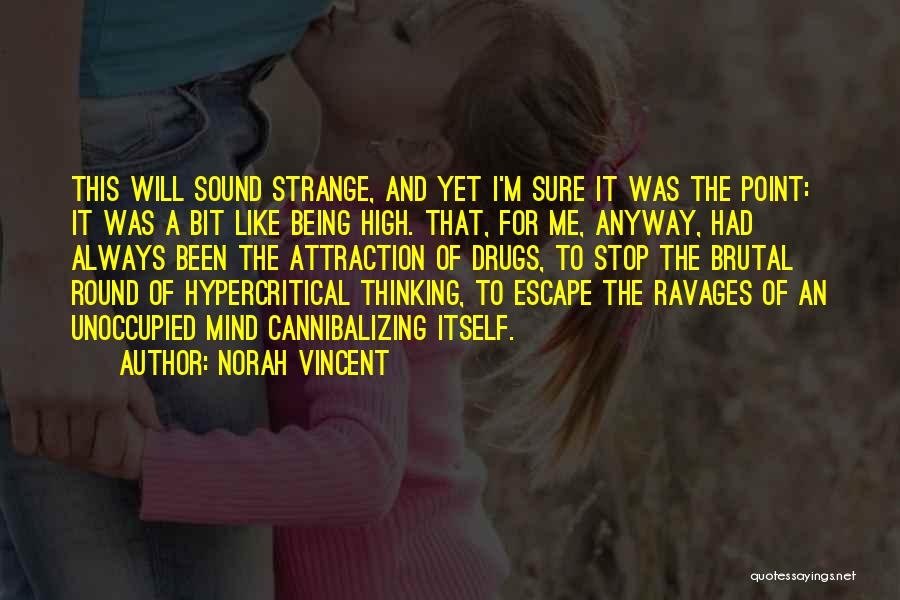 Norah Vincent Quotes: This Will Sound Strange, And Yet I'm Sure It Was The Point: It Was A Bit Like Being High. That,