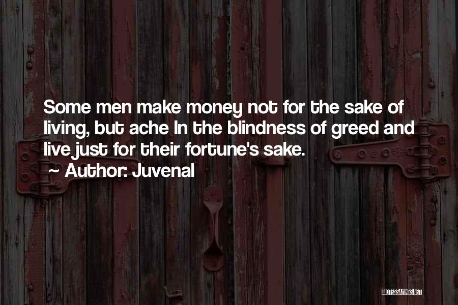 Juvenal Quotes: Some Men Make Money Not For The Sake Of Living, But Ache In The Blindness Of Greed And Live Just
