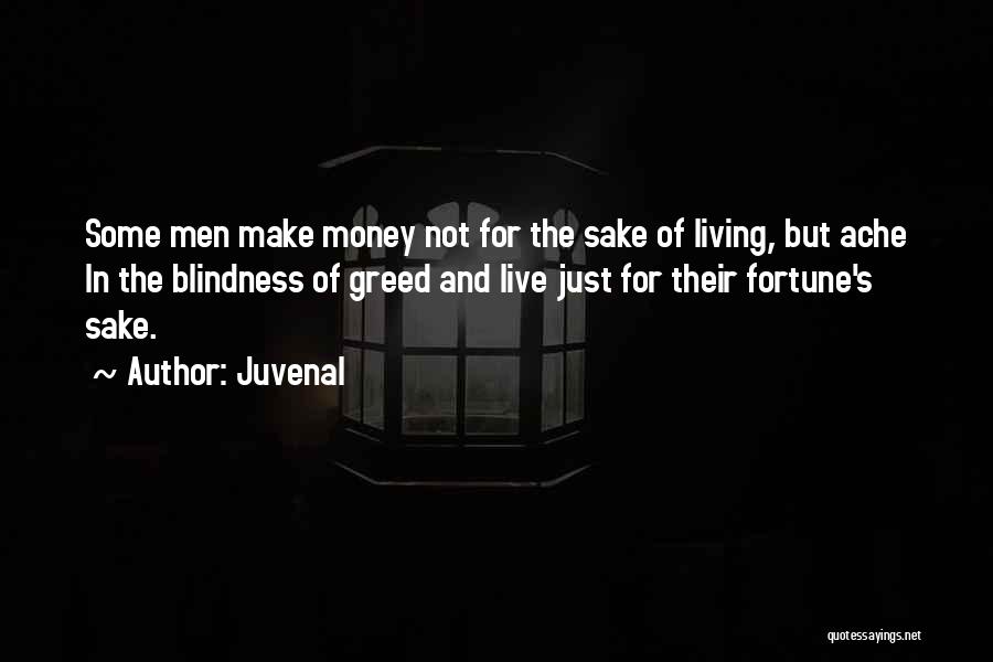 Juvenal Quotes: Some Men Make Money Not For The Sake Of Living, But Ache In The Blindness Of Greed And Live Just