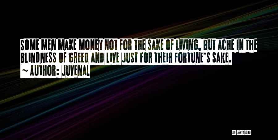 Juvenal Quotes: Some Men Make Money Not For The Sake Of Living, But Ache In The Blindness Of Greed And Live Just