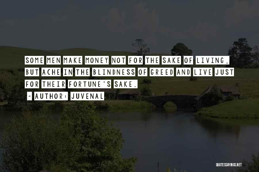 Juvenal Quotes: Some Men Make Money Not For The Sake Of Living, But Ache In The Blindness Of Greed And Live Just