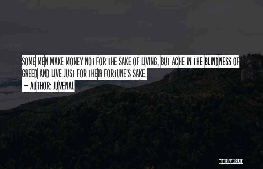 Juvenal Quotes: Some Men Make Money Not For The Sake Of Living, But Ache In The Blindness Of Greed And Live Just