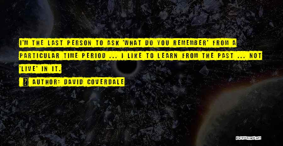 David Coverdale Quotes: I'm The Last Person To Ask 'what Do You Remember' From A Particular Time Period ... I Like To Learn