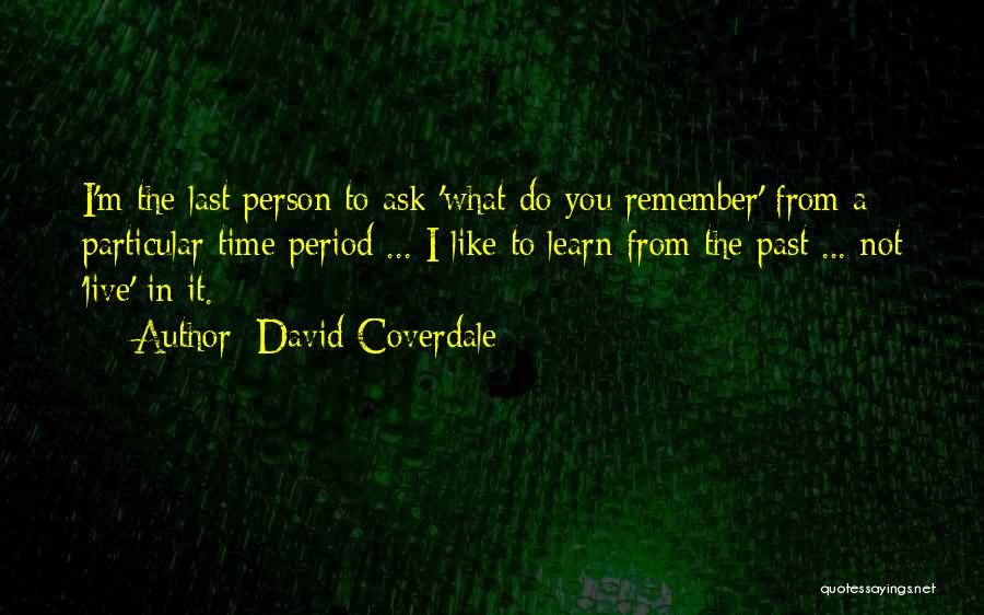 David Coverdale Quotes: I'm The Last Person To Ask 'what Do You Remember' From A Particular Time Period ... I Like To Learn