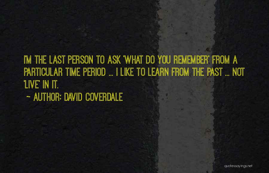 David Coverdale Quotes: I'm The Last Person To Ask 'what Do You Remember' From A Particular Time Period ... I Like To Learn