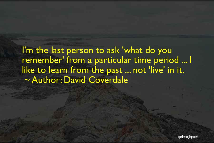 David Coverdale Quotes: I'm The Last Person To Ask 'what Do You Remember' From A Particular Time Period ... I Like To Learn