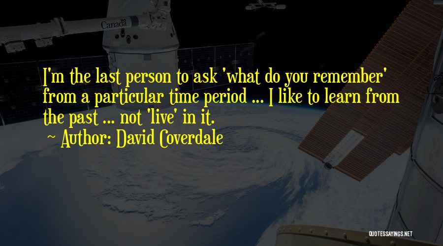 David Coverdale Quotes: I'm The Last Person To Ask 'what Do You Remember' From A Particular Time Period ... I Like To Learn