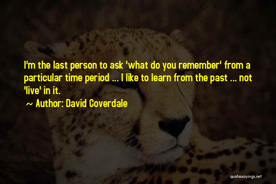 David Coverdale Quotes: I'm The Last Person To Ask 'what Do You Remember' From A Particular Time Period ... I Like To Learn