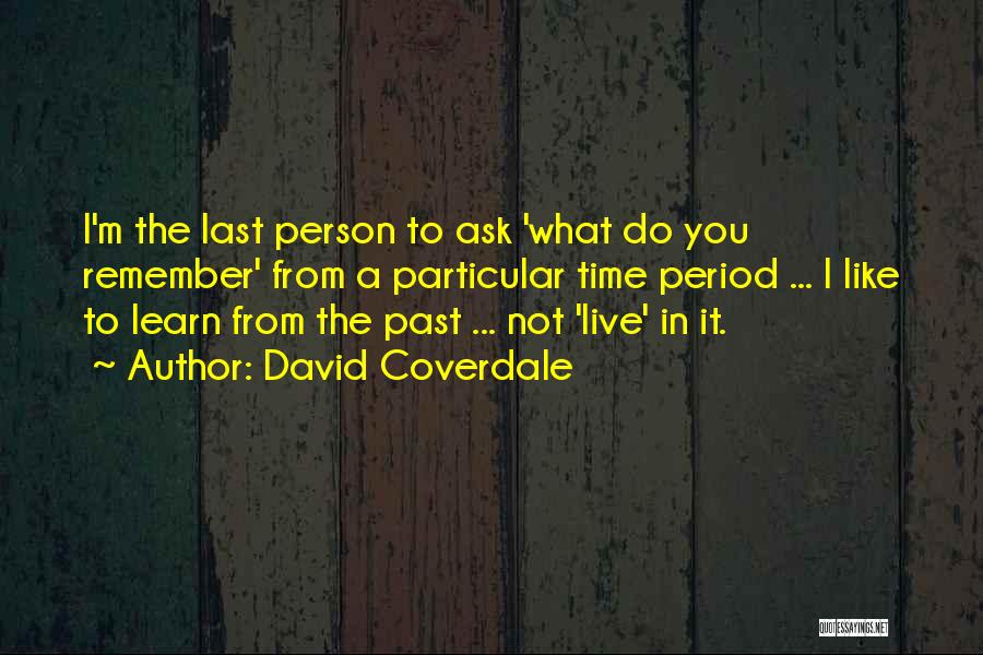 David Coverdale Quotes: I'm The Last Person To Ask 'what Do You Remember' From A Particular Time Period ... I Like To Learn