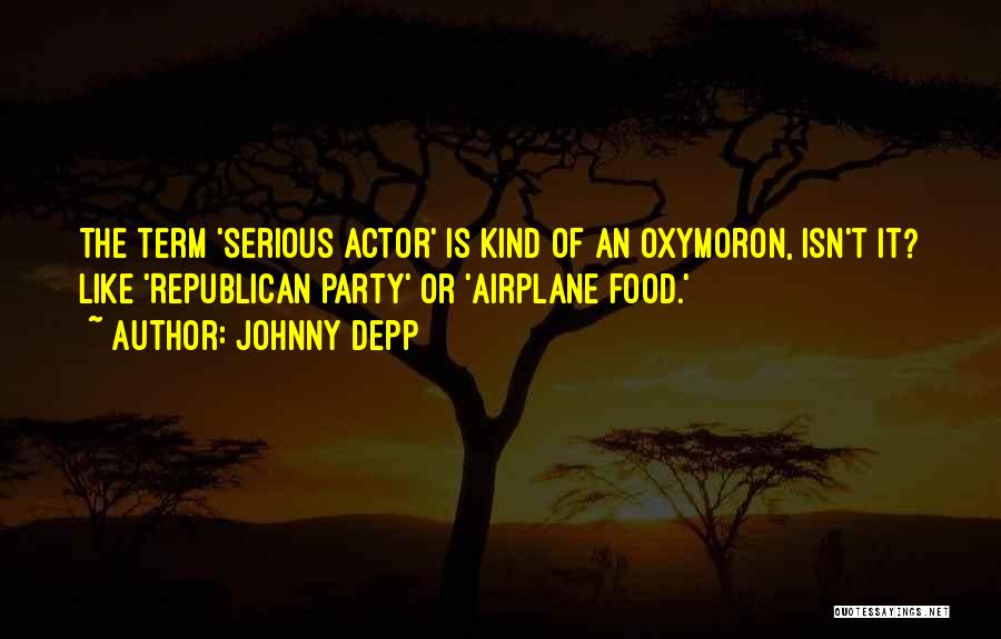 Johnny Depp Quotes: The Term 'serious Actor' Is Kind Of An Oxymoron, Isn't It? Like 'republican Party' Or 'airplane Food.'