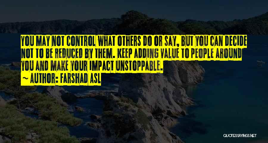 Farshad Asl Quotes: You May Not Control What Others Do Or Say, But You Can Decide Not To Be Reduced By Them. Keep