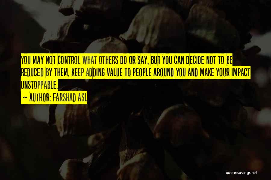 Farshad Asl Quotes: You May Not Control What Others Do Or Say, But You Can Decide Not To Be Reduced By Them. Keep