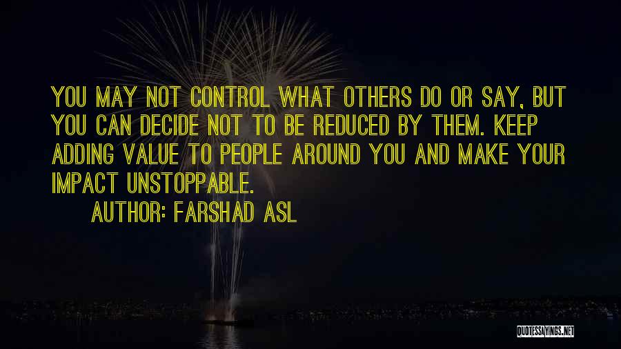 Farshad Asl Quotes: You May Not Control What Others Do Or Say, But You Can Decide Not To Be Reduced By Them. Keep