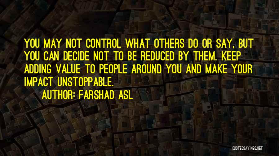 Farshad Asl Quotes: You May Not Control What Others Do Or Say, But You Can Decide Not To Be Reduced By Them. Keep