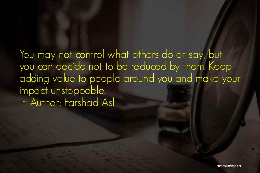 Farshad Asl Quotes: You May Not Control What Others Do Or Say, But You Can Decide Not To Be Reduced By Them. Keep