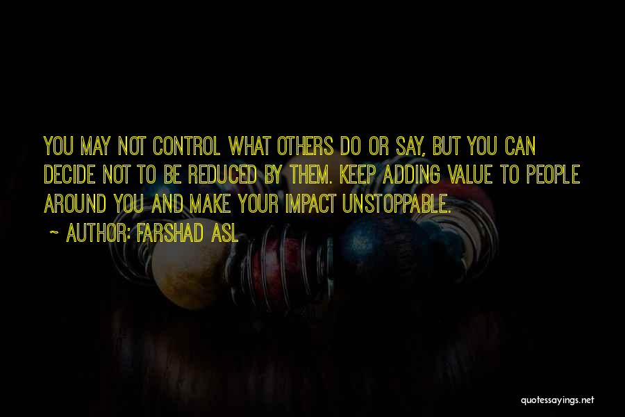 Farshad Asl Quotes: You May Not Control What Others Do Or Say, But You Can Decide Not To Be Reduced By Them. Keep